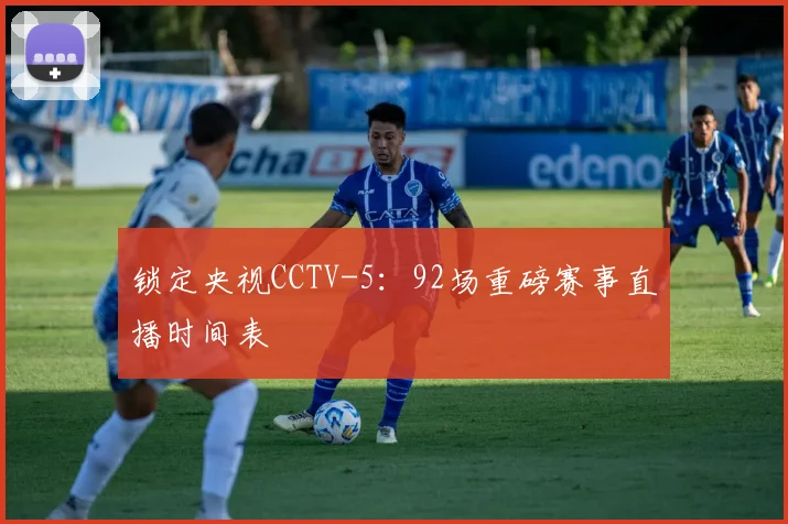 锁定央视CCTV-5:92场重磅赛事直播时间表