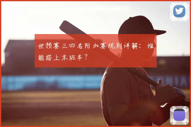 世预赛三四名附加赛规则详解：谁能搭上末班车？