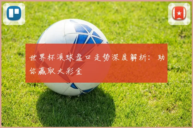 世界杯滚球盘口走势深度解析：助你赢取大彩金