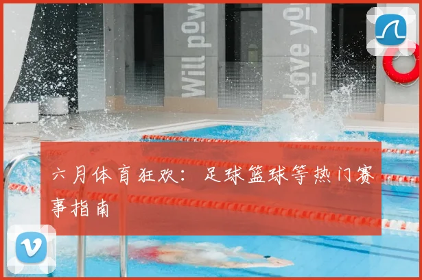 六月体育狂欢:足球篮球等热门赛事指南