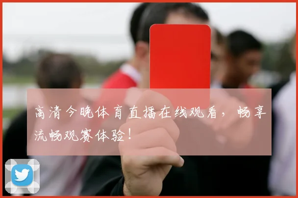 高清今晚体育直播在线观看,畅享流畅观赛体验!