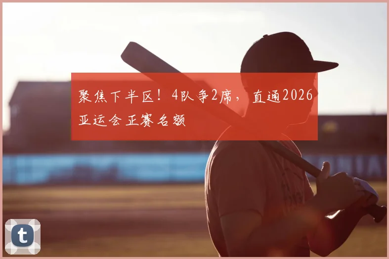 聚焦下半区!4队争2席,直通2026亚运会正赛名额