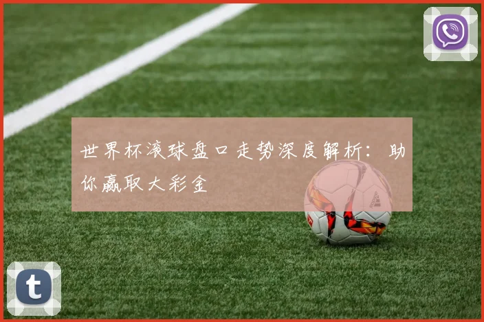 世界杯滚球盘口走势深度解析:助你赢取大彩金