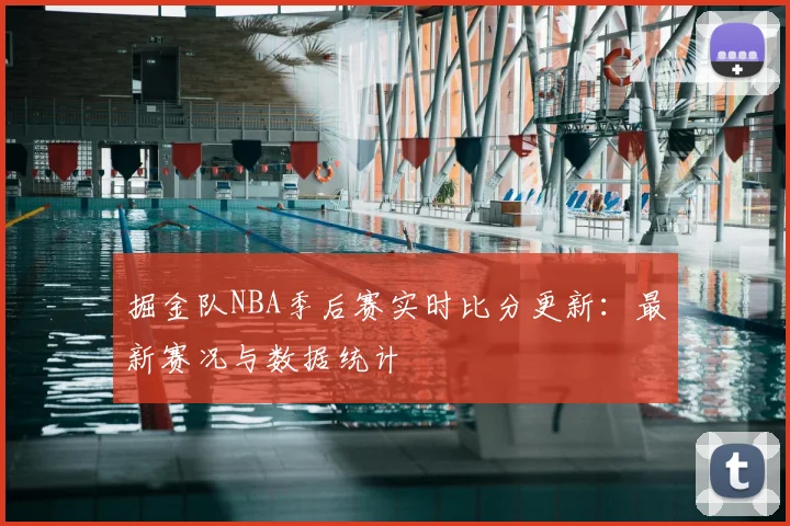 掘金队NBA季后赛实时比分更新：最新赛况与数据统计